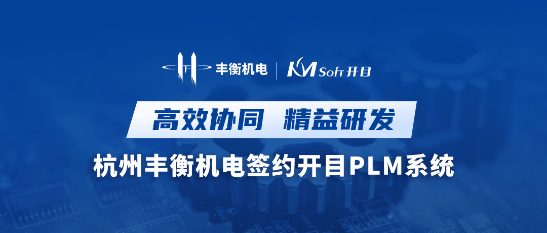 高效協(xié)同 精益研發(fā) | 杭州豐衡機(jī)電簽約開(kāi)目PLM系統(tǒng)，打造機(jī)電行業(yè)數(shù)字化轉(zhuǎn)型新標(biāo)桿