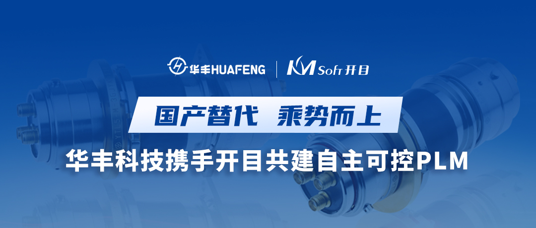 國(guó)產(chǎn)替代 乘勢(shì)而上 | 華豐科技簽約開(kāi)目PLM，構(gòu)建數(shù)字化轉(zhuǎn)型新引擎