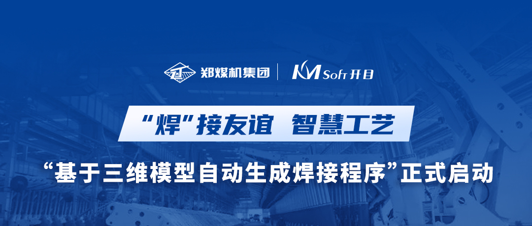 “焊”接友誼！鄭煤機(jī)集團(tuán)&開目軟件3DWELD項(xiàng)目正式啟動(dòng)，打造三維智能焊接工藝新模式