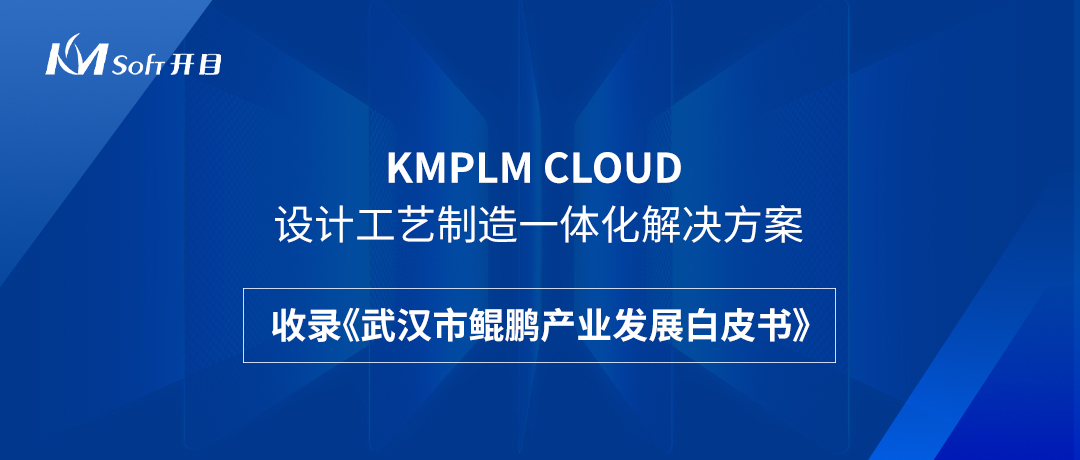 祝賀！開目KMPLM CLOUD云平臺收錄于《武漢市鯤鵬產(chǎn)業(yè)發(fā)展白皮書》！--開目軟件