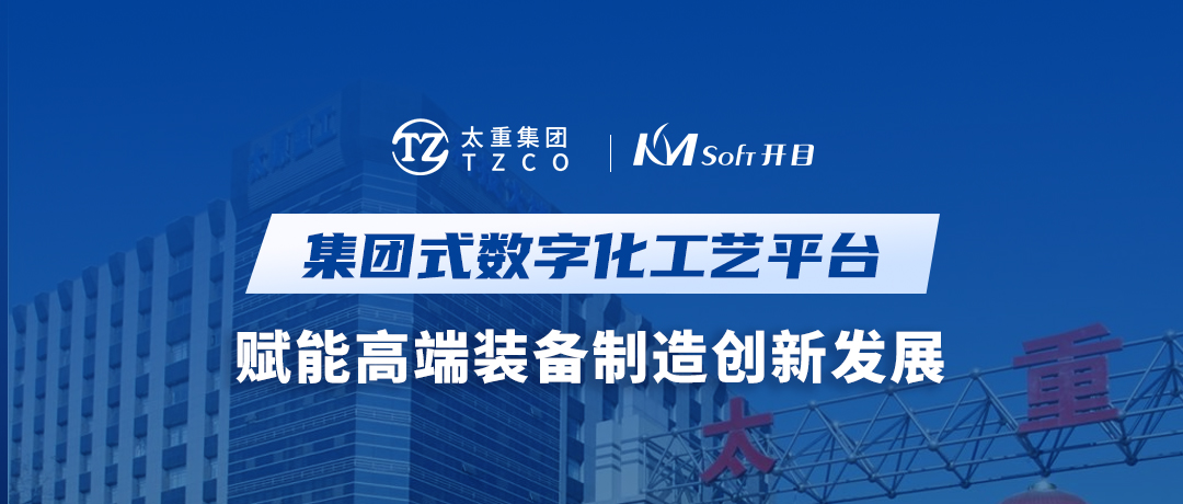開目軟件&太重集團(tuán)：集團(tuán)式數(shù)字化工藝平臺(tái)，賦能高端裝備制造創(chuàng)新發(fā)展